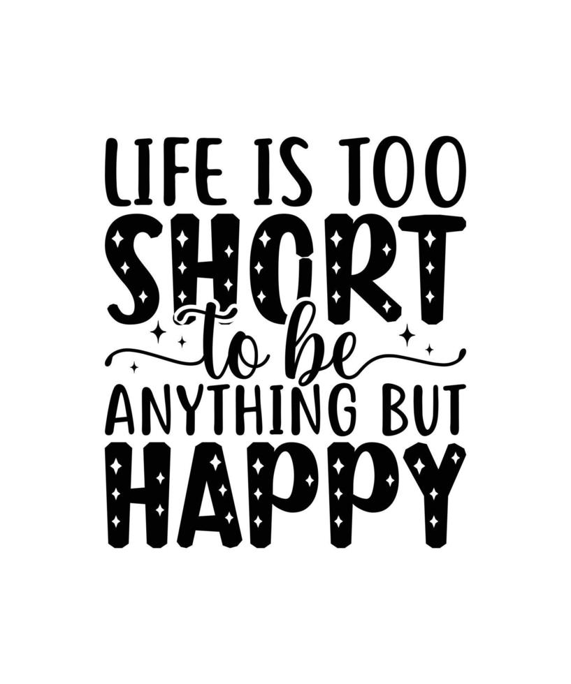 Life is too short to be anything but happy motivational quotes hand drawn lettering for posters, print, t-shirts, mug, etc vector