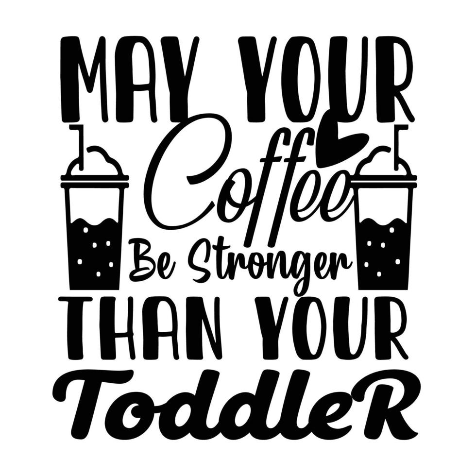 May your coffee be stronger than your toddler, Mother's day shirt print template,  typography design for mom mommy mama daughter grandma girl women aunt mom life child best mom adorable shirt vector