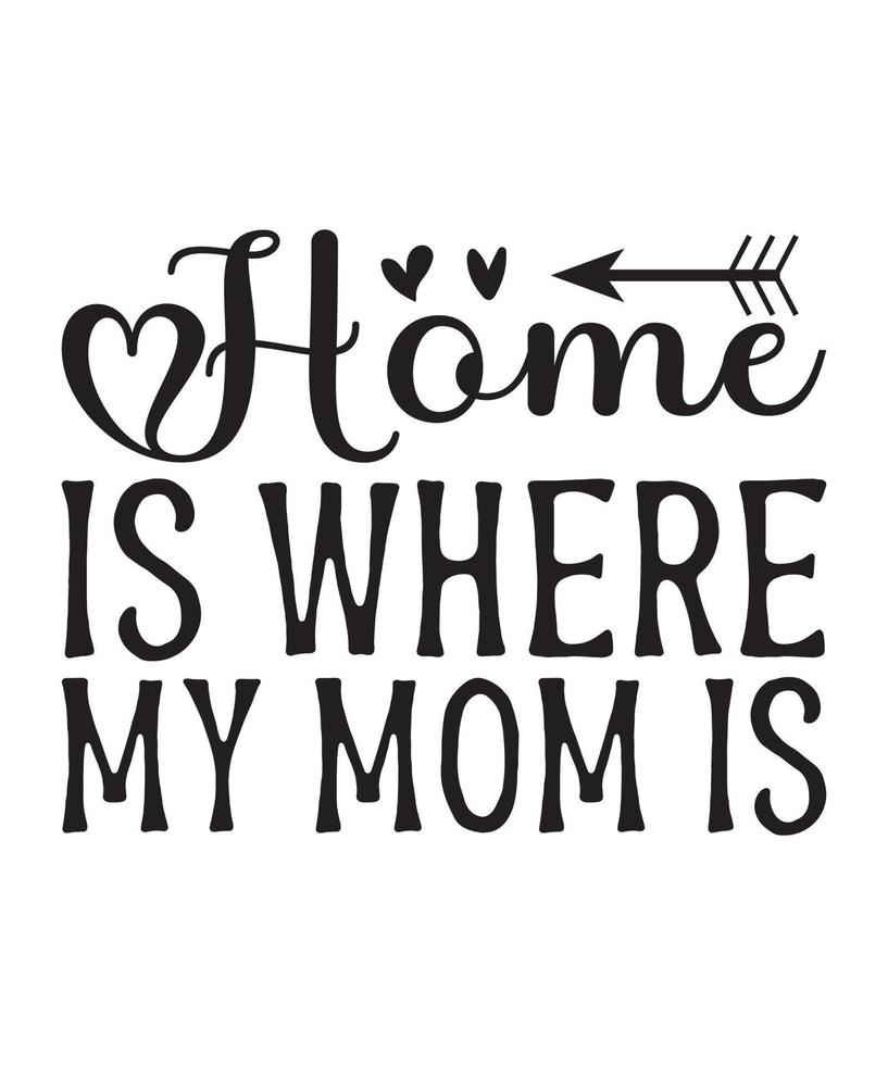 Home is Where My Mom is mothers day quote, mom, mama, mother quotes for t-shirt, mug, print etc vector