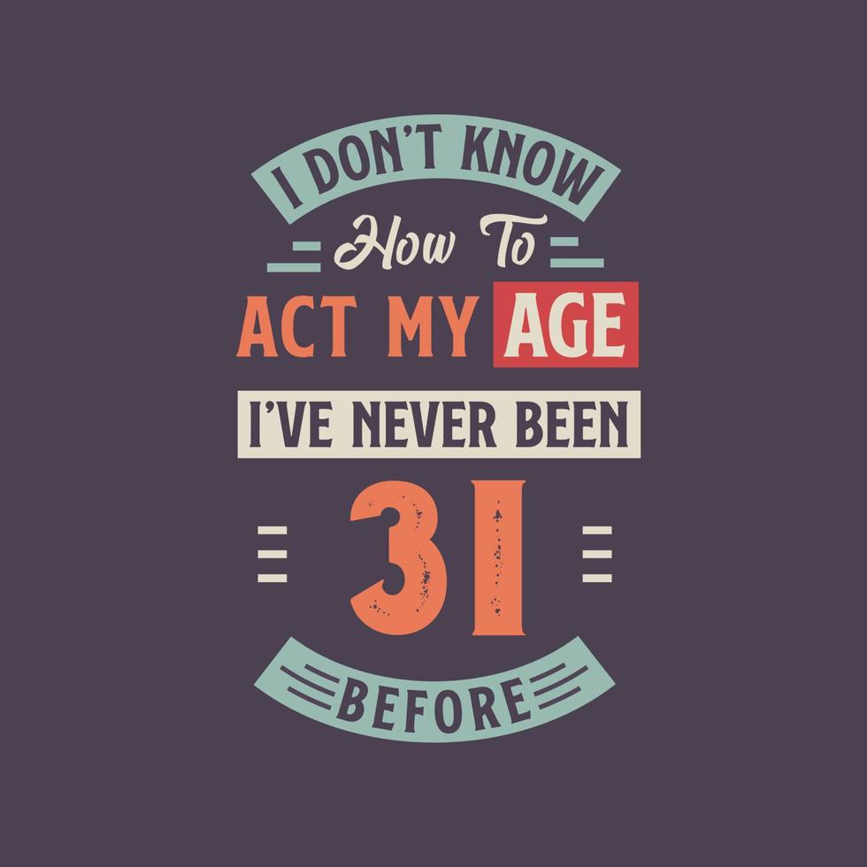 I dont't know how to act my Age,  I've never been 31 Before. 31st birthday tshirt design. vector