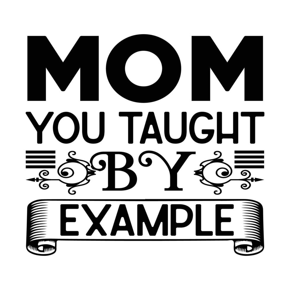 Mom you taught by example, Mother's day t shirt print template,  typography design for mom mommy mama daughter grandma girl women aunt mom life child best mom shirt vector
