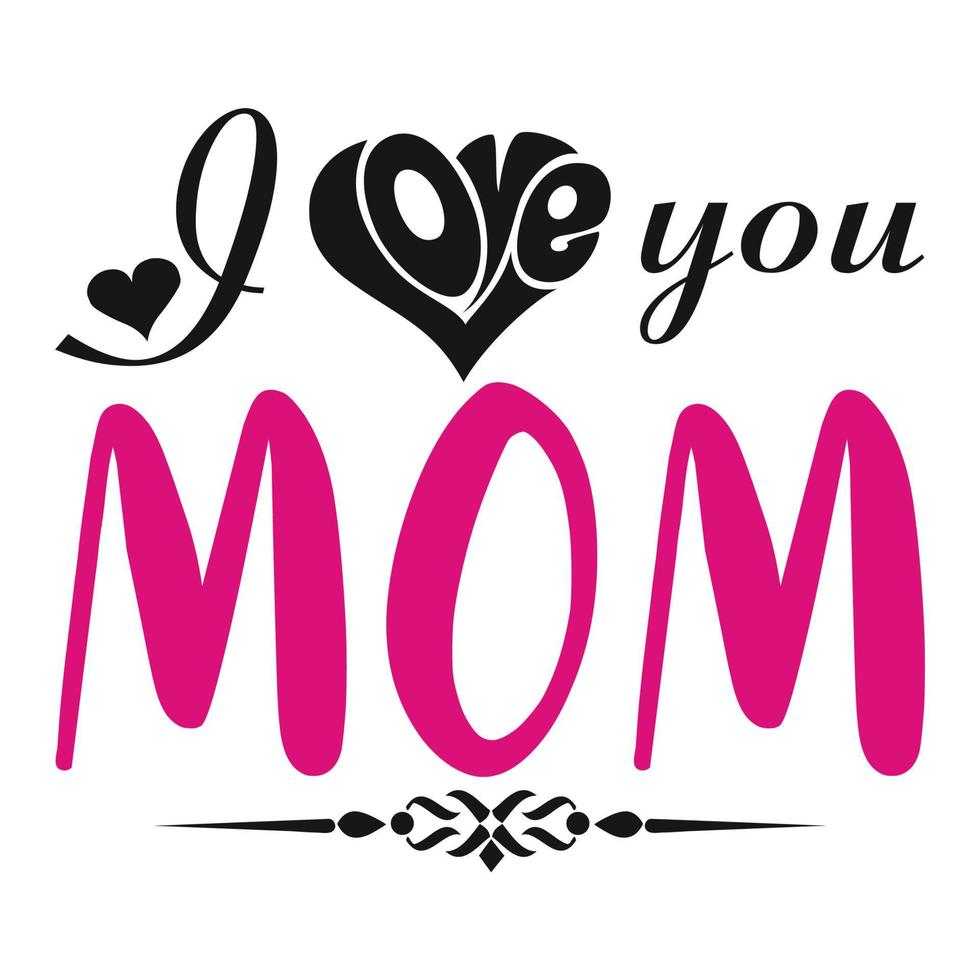 I love you mom, Mother's day t shirt print template,  typography design for mom mommy mama daughter grandma girl women aunt mom life child best mom shirt vector