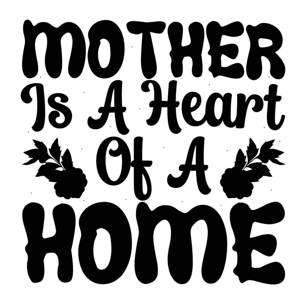 mother is a heart of a home, Mother's day t shirt print template,  typography design for mom mommy mama daughter grandma girl women aunt mom life child best mom shirt vector