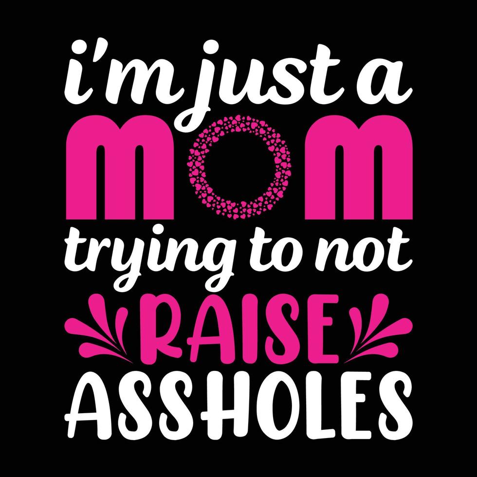 I'm just a mom trying to not raise assholes, Mother's day t shirt print template, typography design for mom mommy mama daughter grandma girl women aunt mom life child best mom adorable shirt vector