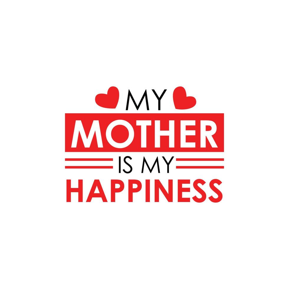 My mother is my happiness typographic t shirt design. Mother's day vector lettering illustration with love shape elements. I love my mom quotes. Mom special t shirt design.