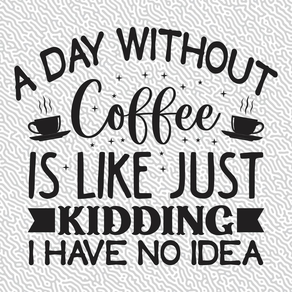 A Day Without Coffee is Like Just Kidding I Have No Idea vector