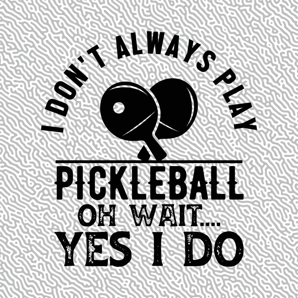 I Don't Always Play Pickleball ...Oh Wait Yes I Do T-Shirt I Don't Always Play Pickleball ...Oh Wait Yes I Do T-Shirt