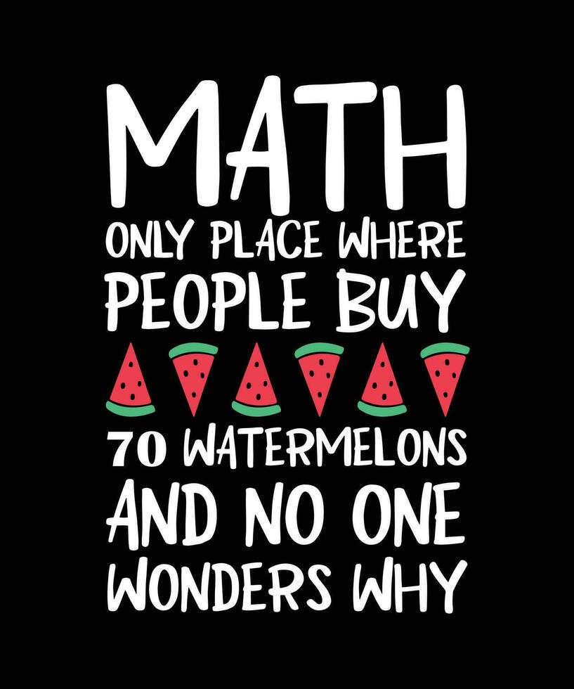 MATH THE ONLY PLACE WHERE PEOPLE BUY 70 WATERMELONS AND NO ONE WONDERS WHY. T-SHIRT DESIGN. PRINT TEMPLATE. TYPOGRAPHY VECTOR ILLUSTRATION.