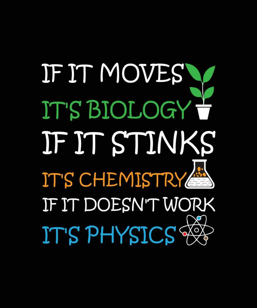 IF IT MOVES IT'S BIOLOGY IF IT STINKS IT'S CHEMISTRY IF IT DOESN'T WORK IT'S PHYSICS. T-SHIRT DESIGN. PRINT TEMPLATE. TYPOGRAPHY VECTOR ILLUSTRATION.