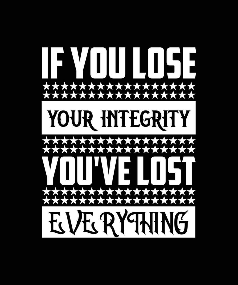 IF YOU LOSE YOUR INTEGRITY YOU'VE LOST EVERYTHING. T-SHIRT DESIGN. PRINT TEMPLATE. TYPOGRAPHY VECTOR ILLUSTRATION.