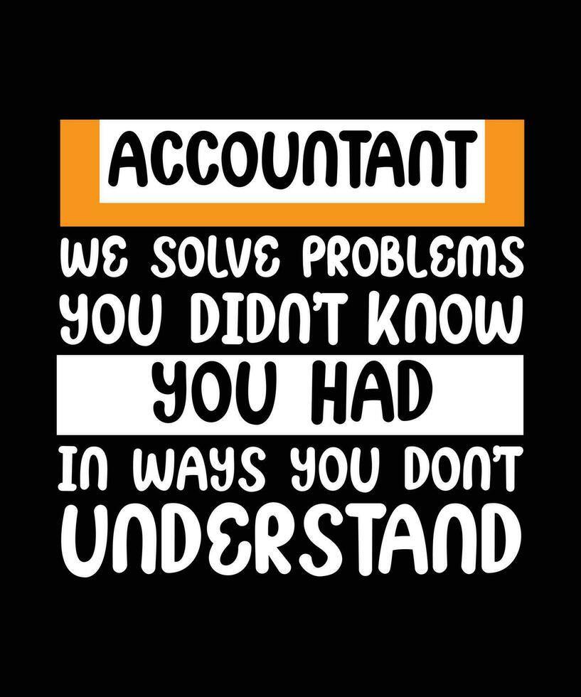 ACCOUNTANT WE SOLVE PROBLEMS YOU DIDN'T KNOW YOU HAD IN WAYS YOU DON'T UNDERSTAND. T-SHIRT DESIGN. PRINT TEMPLATE. TYPOGRAPHY VECTOR ILLUSTRATION.