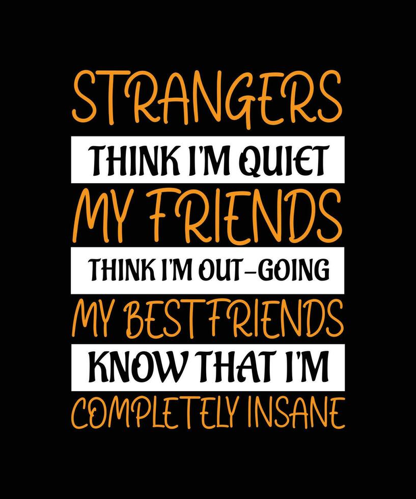 STRANGERS THINK I'M QUIET MY FRIENDS THINK I'M OUTGOING MY BEST FRIENDS KNOW THAT I'M COMPLETELY INSANE.T-SHIRT DESIGN. PRINT TEMPLATE. TYPOGRAPHY VECTOR ILLUSTRATION.