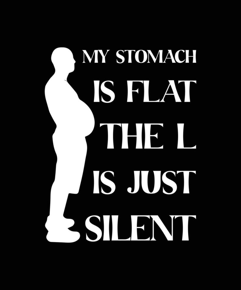 MY STOMACH IS FLAT THE L IS JUST SILENT. T-SHIRT DESIGN. PRINT TEMPLATE. TYPOGRAPHY VECTOR ILLUSTRATION.