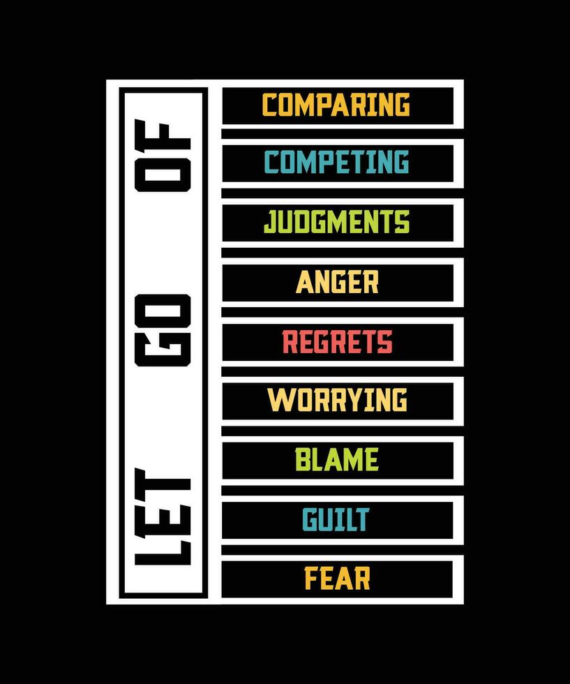 LET GO OF COMPETING, JUDGMENTS, ANGER, REGRETS, WORRYING, BLAME, GUILT, AND FEAR. T-SHIRT DESIGN. PRINT TEMPLATE. TYPOGRAPHY VECTOR ILLUSTRATION.