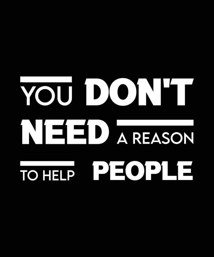 YOU DON'T NEED A REASON TO HELP PEOPLE. T-SHIRT DESIGN. PRINT TEMPLATE. TYPOGRAPHY VECTOR ILLUSTRATION.