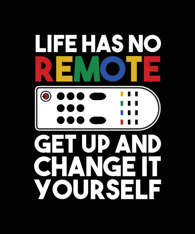 LIFE HAS NO REMOTE. GET UP AND CHANGE IT YOURSELF. T-SHIRT DESIGN. PRINT TEMPLATE. TYPOGRAPHY VECTOR ILLUSTRATION.