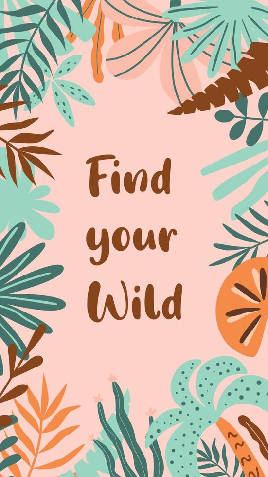 Find your wild phrase with tropical leaves. Nature banner for social net story. Summer tropical poster decorated tropical jungle leaves, summer mood. Inspirational words. Vertical vector illustration.