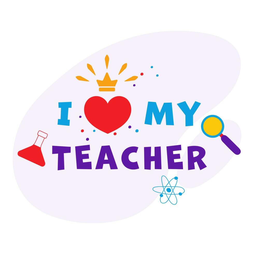 I Love My Teacher Font With Red Heart, Crown, Conical Flask, Atom And Magnifying Glass Against Background. vector