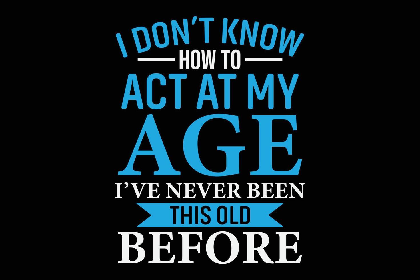 I don't know How To Act At My Age I've Never been This old before T-Shirt Design vector