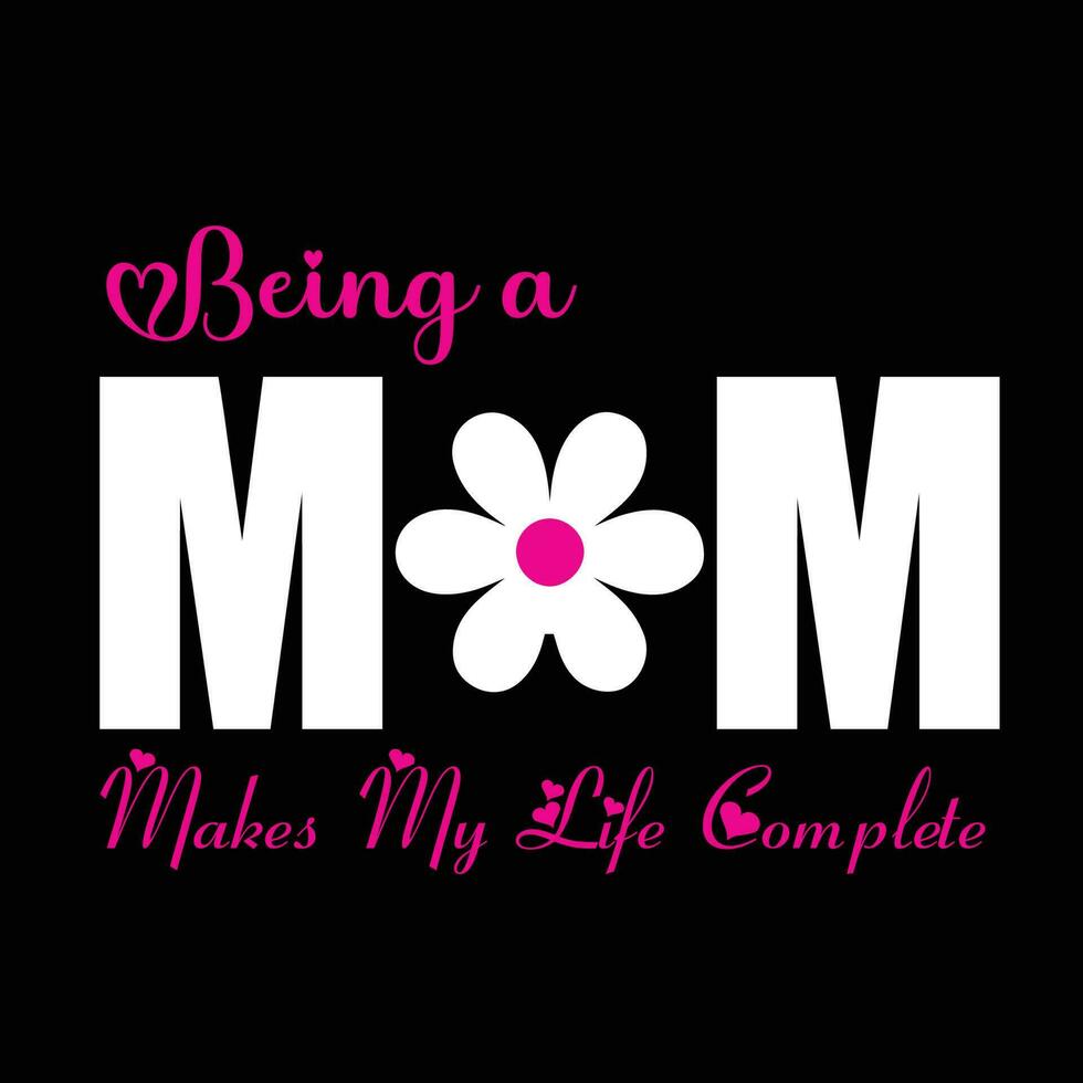 Being a mom makes my life complete, Mother's day shirt print template,  typography design for mom mommy mama daughter grandma girl women aunt mom life child best mom adorable shirt vector