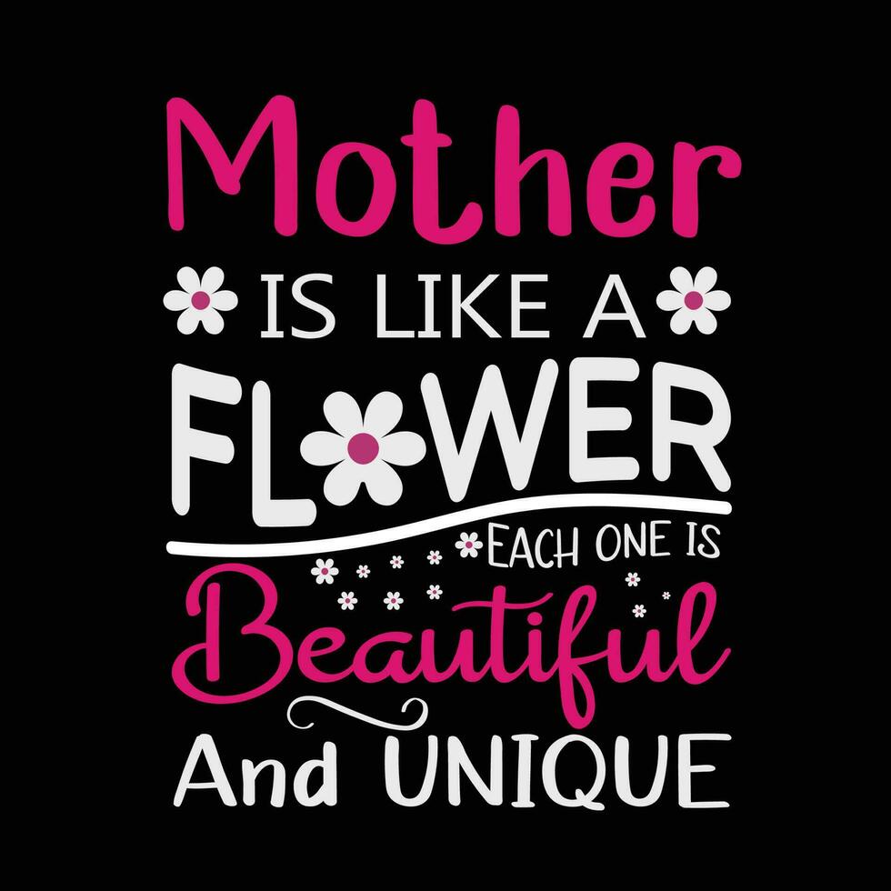 Mother is like a flower each on is beautiful and unique, Mother's day shirt print template,  typography design for mom mommy mama daughter grandma girl women aunt mom life child best mom adorable vector