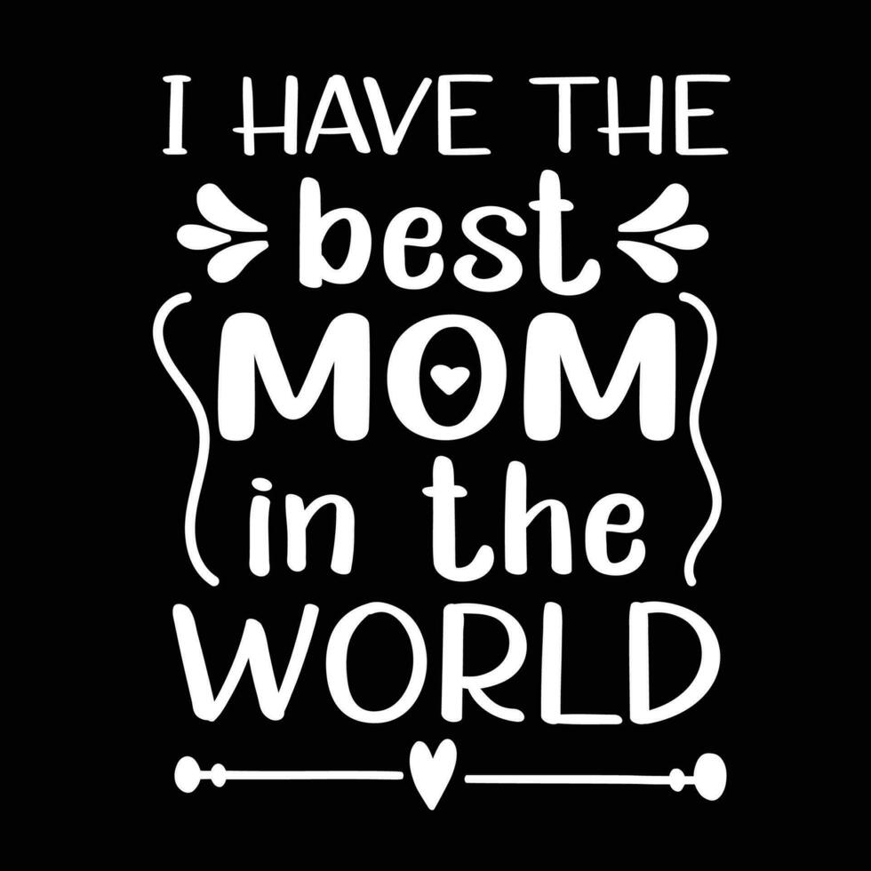 I have the best mom in the world, Mother's day shirt print template,  typography design for mom mommy mama daughter grandma girl women aunt mom life child best mom adorable shirt vector