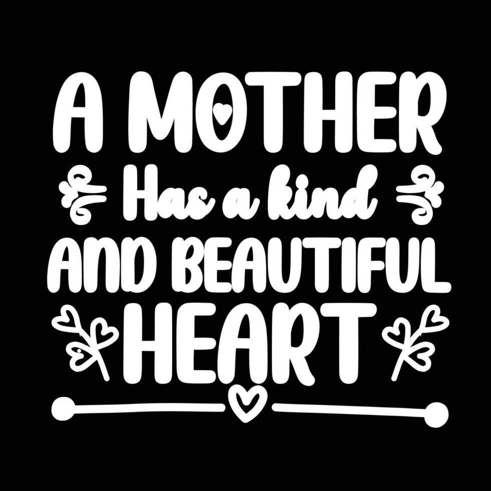 a mother has a kind and beautiful heart, Mother's day shirt print template,  typography design for mom mommy mama daughter grandma girl women aunt mom life child best mom adorable shirt vector