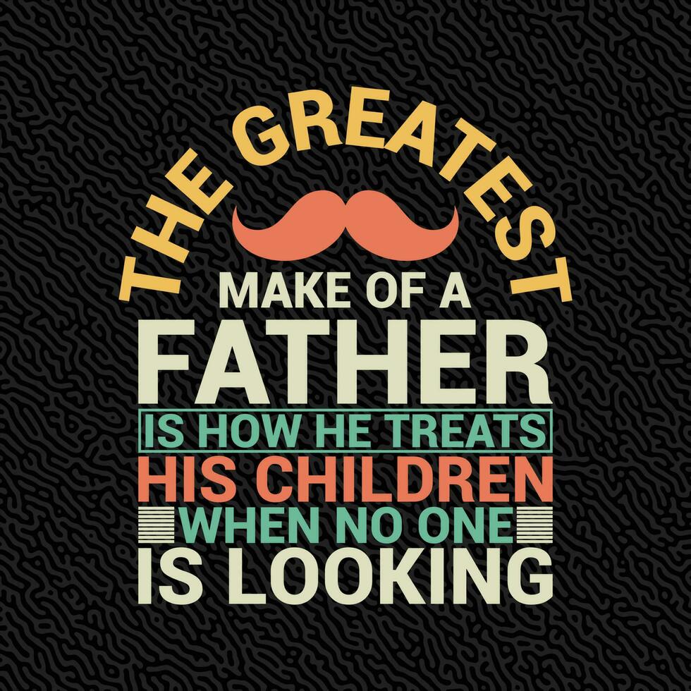 The Greatest make of a Father is How he Treats His Children When no one is Looking vector