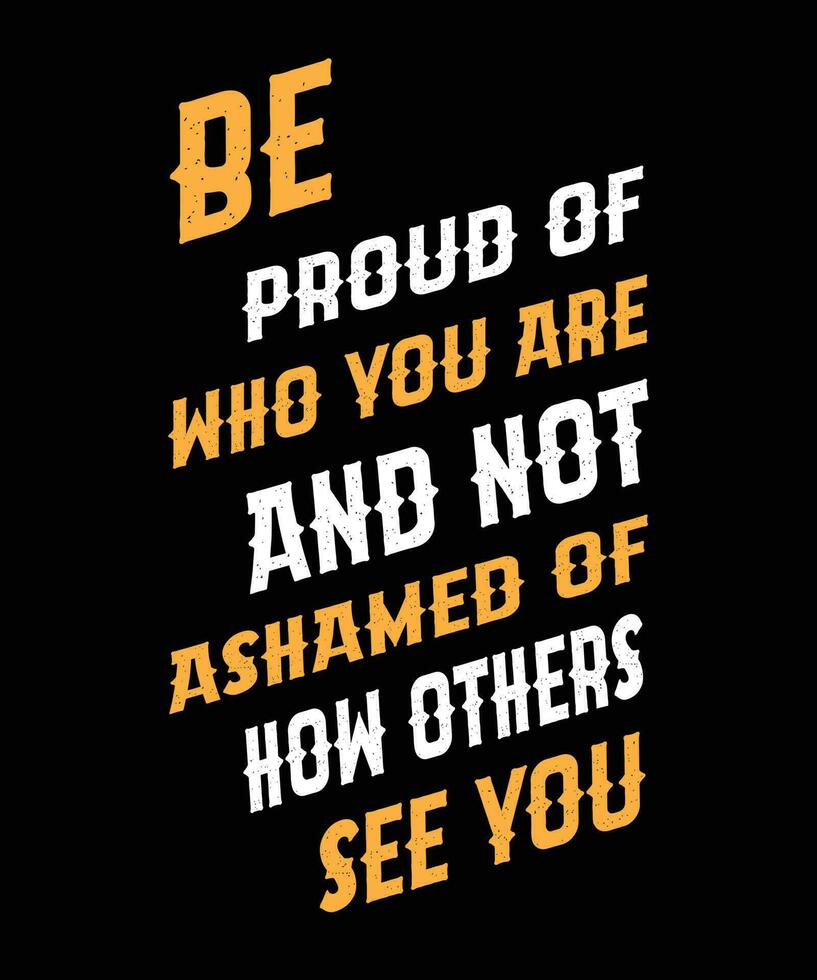 BE PROUD OF WHO YOU ARE AND NOT ASHAMED OF   HOW OTHERS SEE YOU. T-SHIRT DESIGN. PRINT   TEMPLATE.TYPOGRAPHY VECTOR ILLUSTRATION.