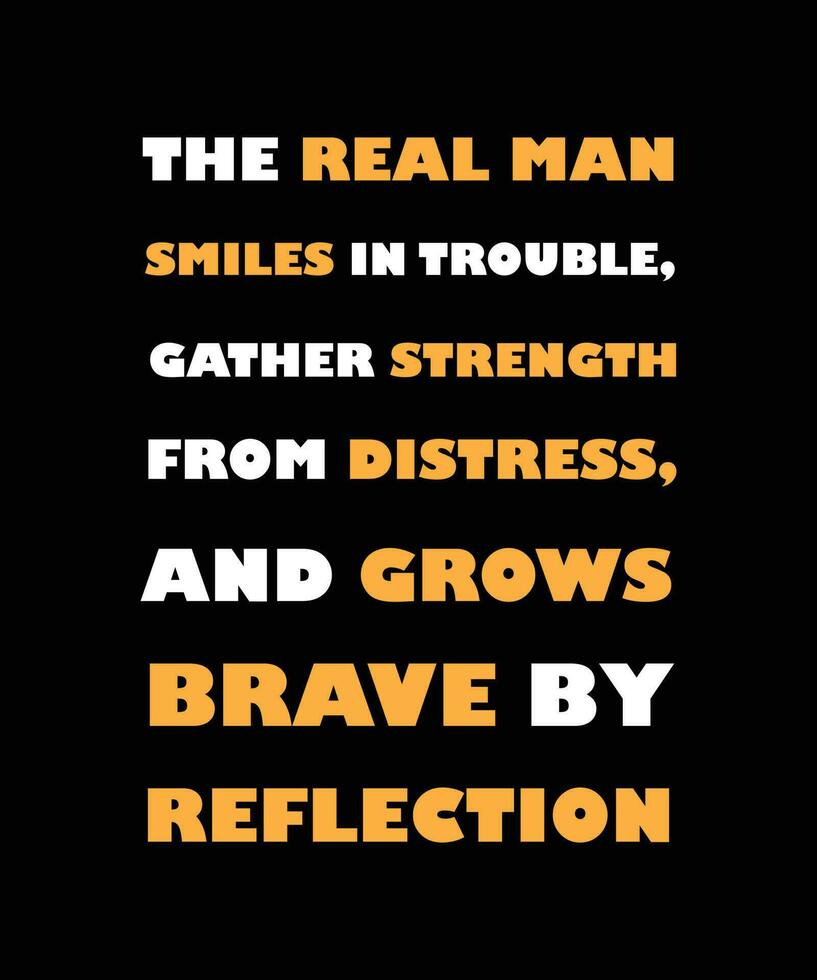 THE REAL MAN SMILES IN TROUBLE, GATHER   STRENGTH FROM DISTRESS AND GROWS BRAVE BY   REFLECTION. T-SHIRT DESIGN. PRINT   TEMPLATE.TYPOGRAPHY VECTOR ILLUSTRATION.