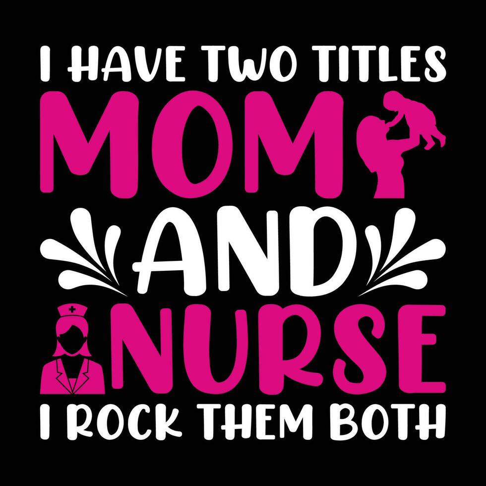 I have two tittles mom and nurse i rock them both, Mother's day shirt print template,  typography design for mom mommy mama daughter grandma girl women aunt mom life child best mom adorable shirt vector