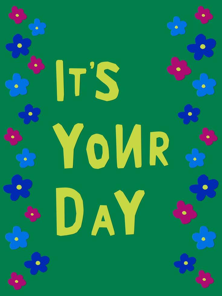 High contrast childish papercraft composition. Isolated text Its your day with cutted flowers. Unique vector cutout flat design. Perfect for poster, card, banner, post for social media, postcard
