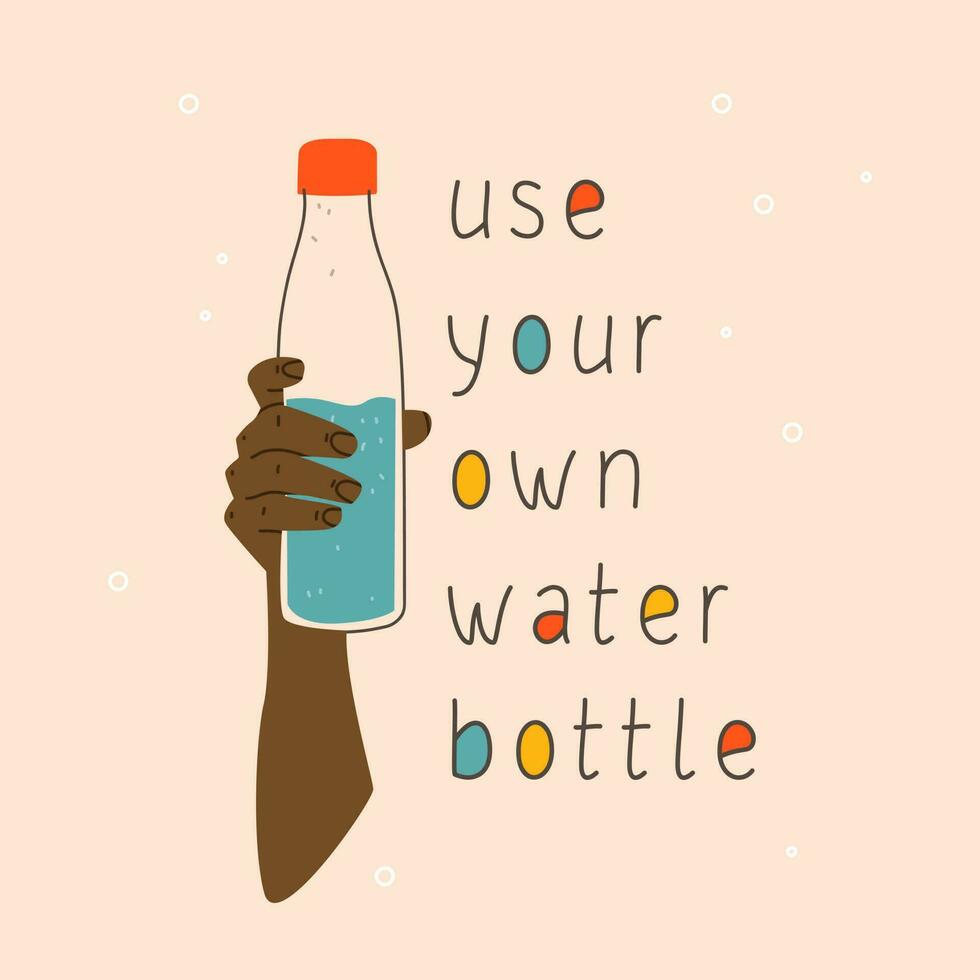 Use your own water bottle. A hand holding a glass or plastic water bottle. Vector hand drawing illustration and lettering.