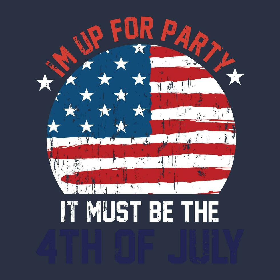 I'm Up For Party It Must Be The 4th Of July US Patriotic T-Shirt vector