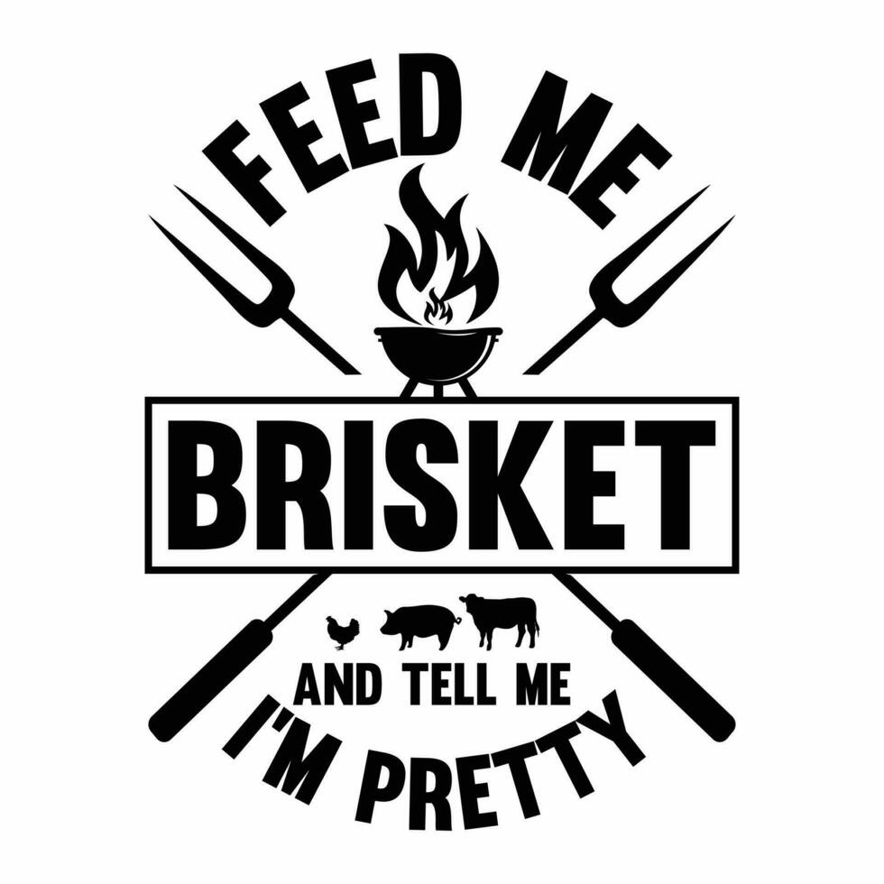 Feed Me Brisket And Tell Me I'm Pretty, BBQ funny gift T Shirt vector