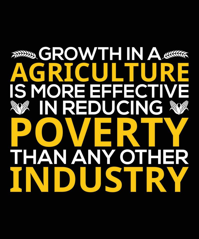 GROWTH IN A AGRICULTURE IS MORE EFFECTIVE IN REDUCING POVERTY THAN ANY OTHER INDUSTRY. T-SHIRT DESIGN. PRINT TEMPLATE.TYPOGRAPHY VECTOR ILLUSTRATION.
