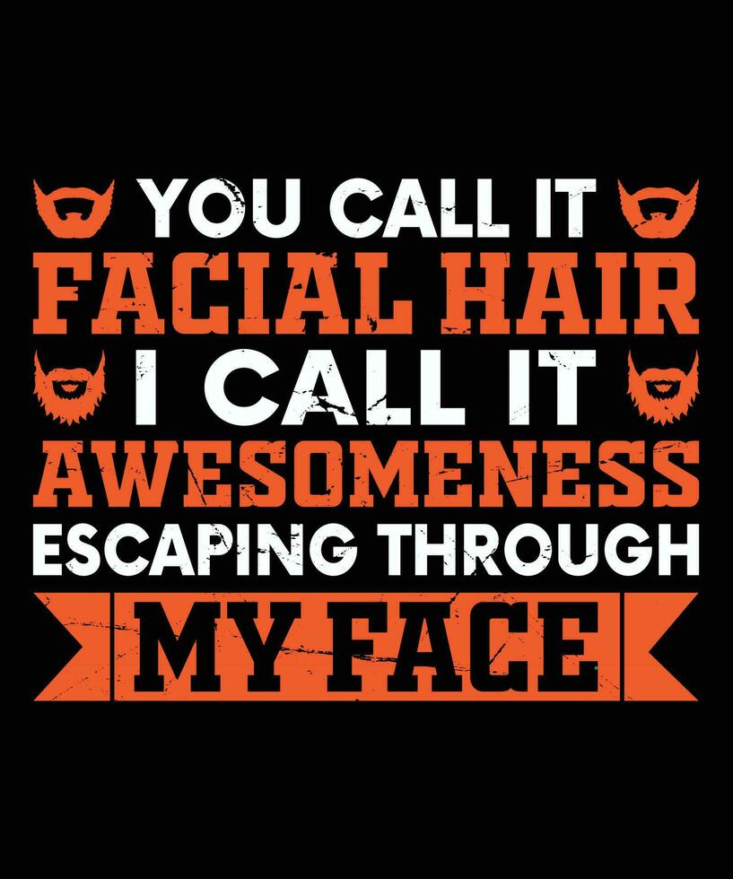 YOU CALL IT FACIAL HAIR I CALL IT AWESOMENESS ESCAPING THROUGH MY FACE. T-SHIRT DESIGN. PRINT TEMPLATE.TYPOGRAPHY VECTOR ILLUSTRATION.