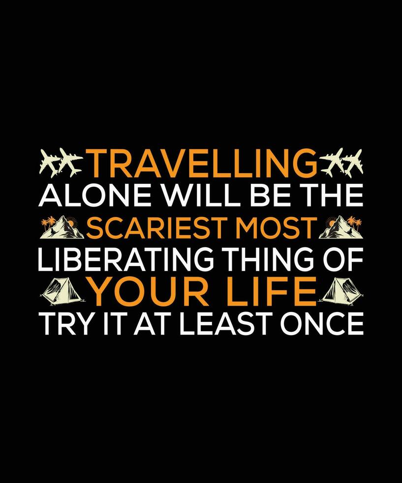 TRAVELLING ALONE WILL BE THE SCARIEST MOST LIBERATING THING OF YOUR LIFE TRY IT AT LEAST ONCE. T-SHIRT DESIGN. PRINT TEMPLATE.TYPOGRAPHY VECTOR ILLUSTRATION.