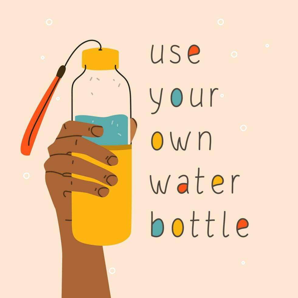 Use your own water bottle. A hand holding a glass or plastic water bottle. Vector hand drawing illustration and lettering.