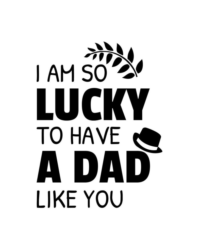 I am so lucky to have a dad like you. Fathers day quote. Typography design. Vector illustration in white background.