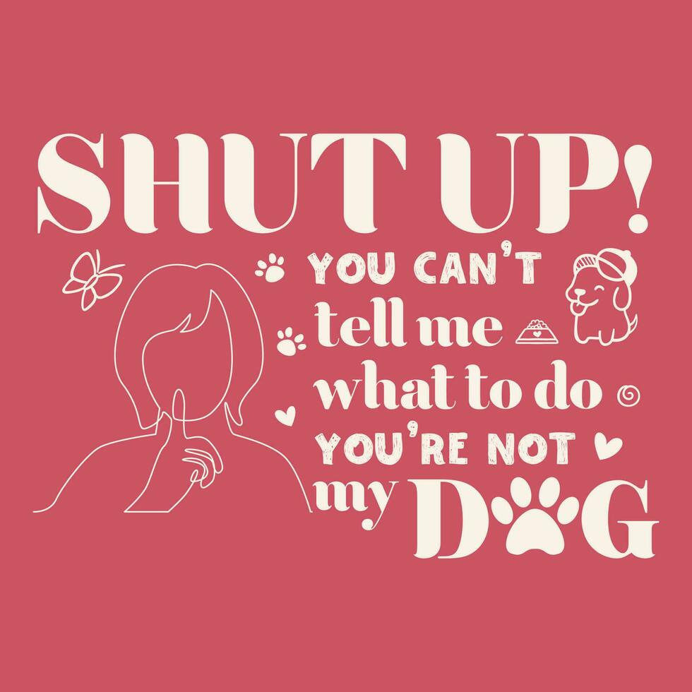 SHUT UP you can't tell me what to do you are not my dog-funny dog t shirt vector