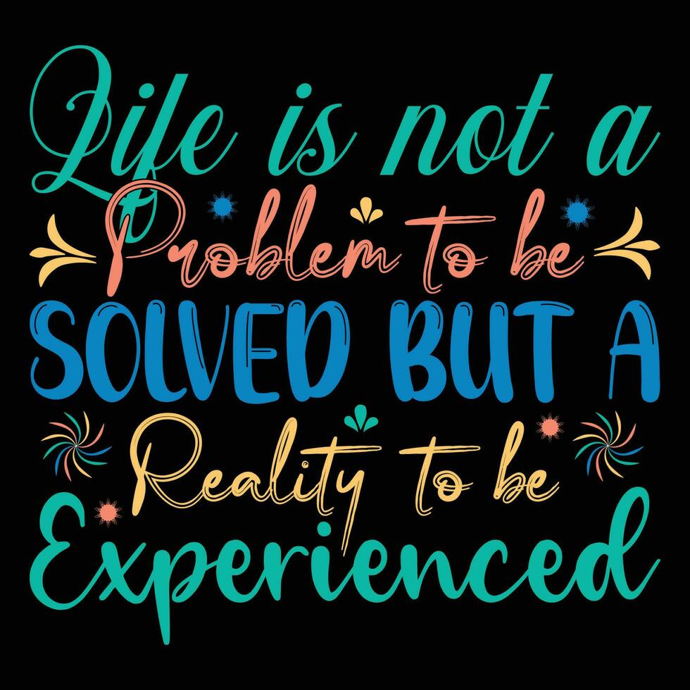 LIfe is Not a Problem to Be Solved but a Reality to be Experienced T-shirt Design vector