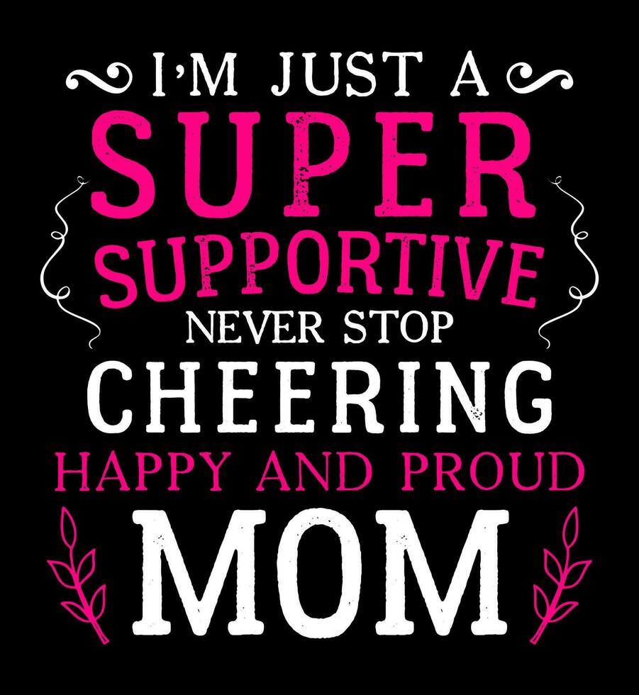I am just a super supportive never stop cheering happy and proud mom. Mom t-shirt design. vector