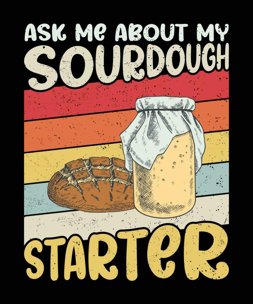 Sourdough Bread Baker Humor, Funny Sourdough Starter Saying, Ask me about my sourdough starter shirt print template vintage typography design vector