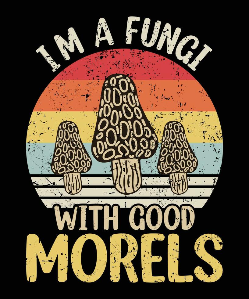 I am a fungi with good morels mushroom picker shirt print template you hunt for mushrooms Vintage Retro vector illustration art typography t shirt design