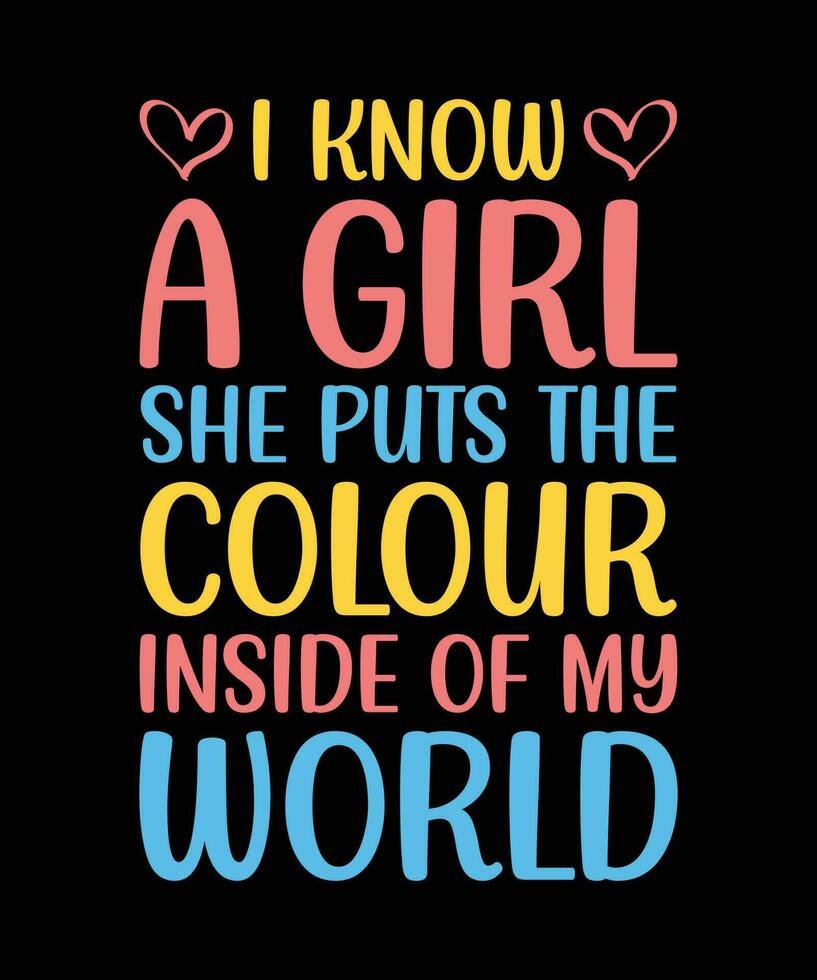 I KNOW A GIRL SHE PUTS THE COLOUR INSIDE OF MY WORLD.T-SHIRT DESIGN. PRINT TEMPLATE.TYPOGRAPHY VECTOR ILLUSTRATION.