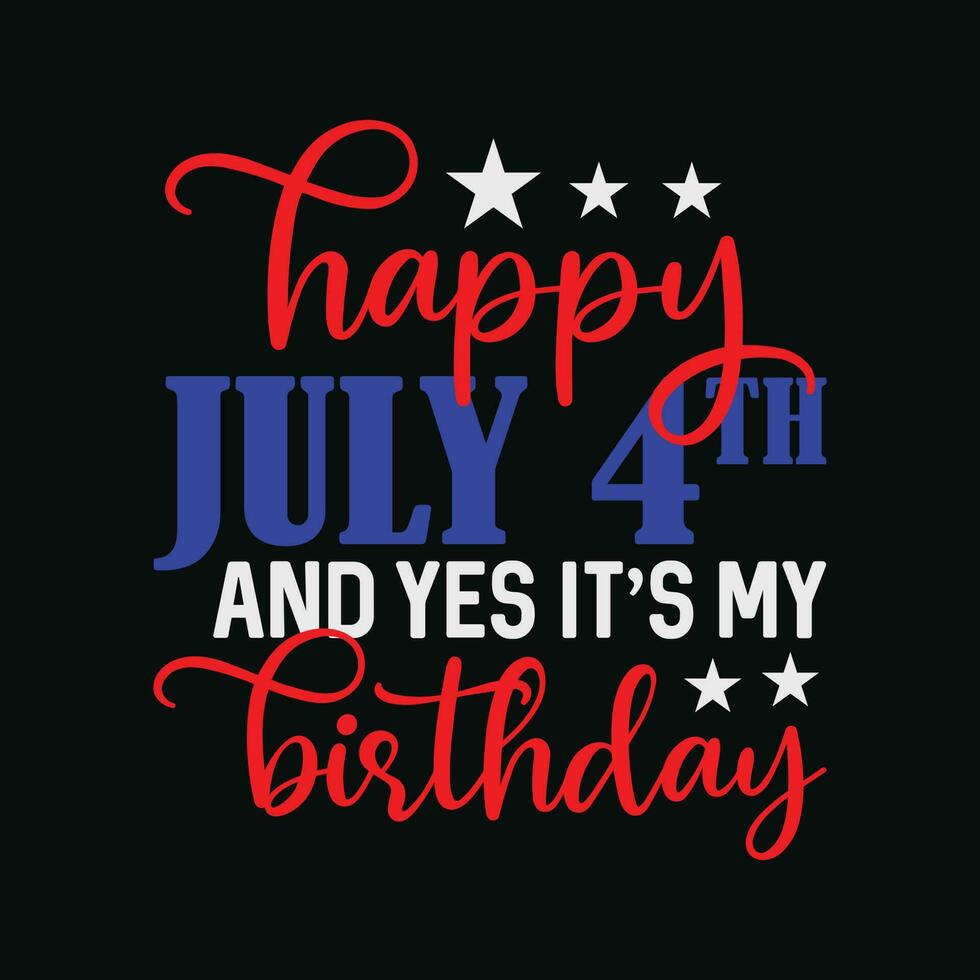 Happy July 4th And Yes It's My Birthday vector