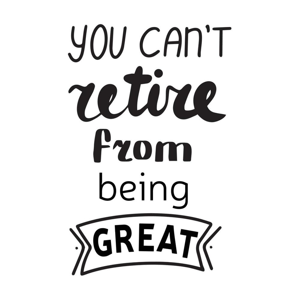 You can not retire from being great. Handwriting phrase, quote about senior people, retired. Vector illustration.