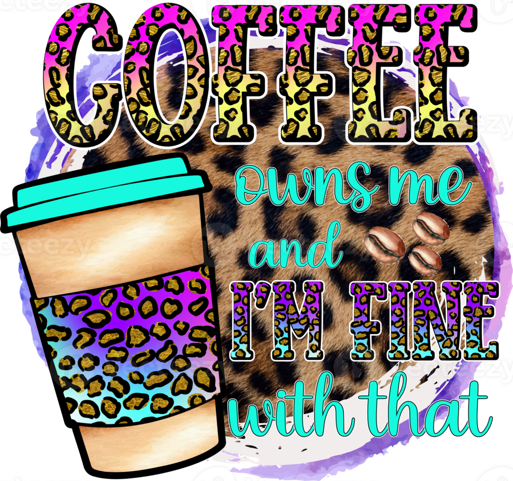 Coffee Owns Me And I am Fine With That Sublimation Design, perfect on t shirts, mugs, signs, cards and much more png