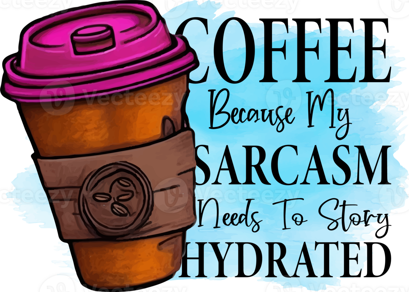Coffee Because My Sarcasm Needs To Story Hydrated Sublimation Design, perfect on t shirts, mugs, signs, cards and much more png